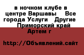Open Bar в ночном клубе в центре Варшавы! - Все города Услуги » Другие   . Приморский край,Артем г.